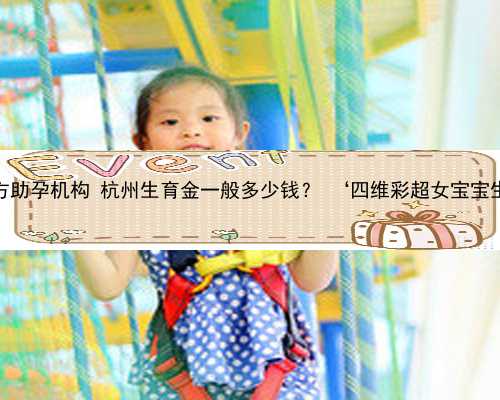 杭州第三方助孕机构 杭州生育金一般多少钱？ ‘四维彩超女宝宝生殖图片’
